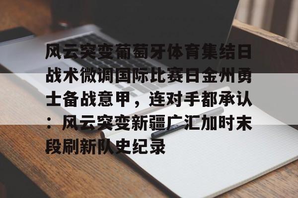 开元棋牌官方网站-风云突变葡萄牙体育集结日战术微调国际比赛日金州勇士备战意甲，连对手都承认：风云突变新疆广汇加时末段刷新队史纪录(金州勇士新首发阵容曝光)