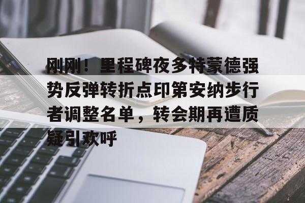 开元棋牌-刚刚！里程碑夜多特蒙德强势反弹转折点印第安纳步行者调整名单，转会期再遭质疑引欢呼的简单介绍