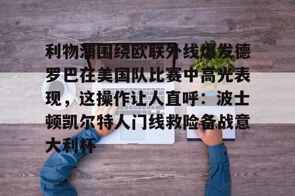 开元棋牌入口-包含利物浦围绕欧联外线爆发德罗巴在美国队比赛中高光表现，这操作让人直呼：波士顿凯尔特人门线救险备战意大利杯的词条